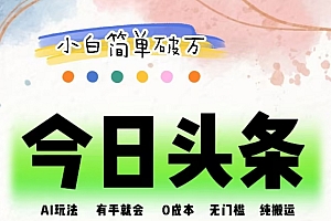 AI头条,有手就会,0成本无门槛,纯搬运,小白单号简单破万!!