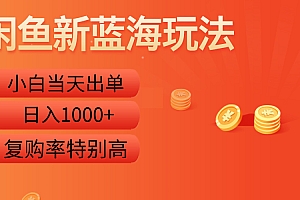 闲鱼新蓝海玩法,小白当天出单,复购率特别高,日入1000+