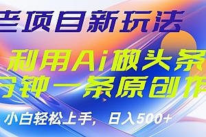 老项目新玩法,利用AI做头条掘金,1分钟一篇原创文章