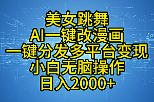 最新玩法美女跳舞,AI一键改漫画,一键分发多平台变现,小白无脑操作,日入2000+