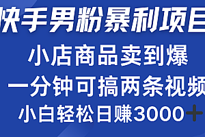 快手男粉必做项目,小店商品简直卖到爆,小白轻松也可日赚3000+