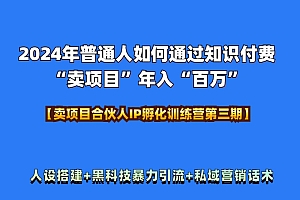 2024年普通人如何通过知识付费“卖项目”年入“百万”人设搭建-黑科技暴力引流-全流程