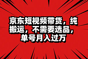 京东短视频带货,纯搬运,不需要选品,单号月入过万