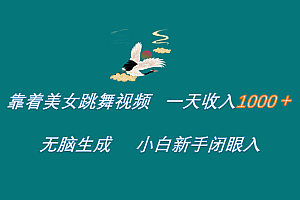 靠着美女跳舞视频 一天收入1000+   无脑生成  小白新手闭眼入