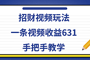 招财视频玩法,一条视频收益631,手把手教学