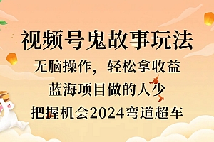 视频号冷门玩法,无脑操作,小白轻松上手拿收益,鬼故事流量爆火,轻松三位数,2024实现弯道超车