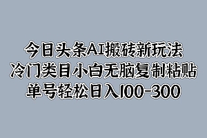 今日头条AI搬砖新玩法,冷门类目小白无脑复制粘贴,单号轻松日入100-300