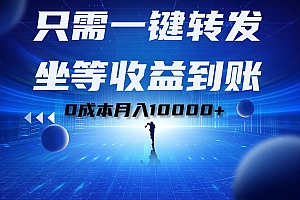 只需一键转发,坐等收益到账!0成本月入10000+