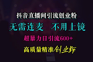 抖音直播间引流创业粉,无需连麦、无需上镜,超暴力日引流600+高质量精准创业粉