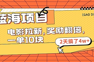 蓝海项目,电影拉新,暑期赏金翻倍,一单10元,2天搞了4w+