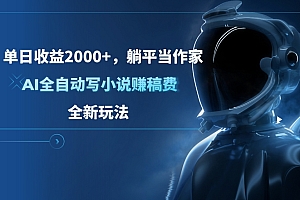 单日收益2000+,躺平当作家,AI全自动写小说赚稿费,全新玩法