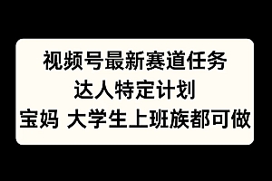 视频号最新赛道任务,达人特定计划,宝妈、大学生、上班族皆可做