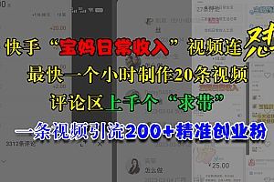 快手“宝妈日常收入”视频连怼,最快一个小时制作20条视频,评论区上千个“求带”,一条视频引流200+精准创业粉