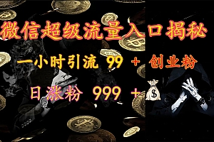 微信超级流量入口揭秘:一小时引流 99 + 创业粉,日涨粉 999 +【揭秘】