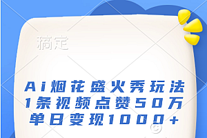 最新Ai烟花盛火秀玩法,1条视频点赞50万,单日变现1000+