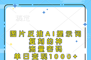 图片反推AI提示词,复刻的神,流量密码,单日变现1000+