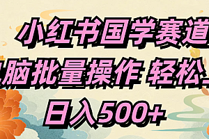 小红书国学赛道 单电脑批量操作 轻松上手 日入500+
