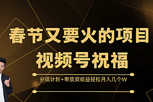 春节又要火的项目,视频号祝福,分成计划+带货双收益,轻松月入几个W