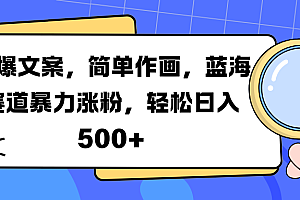 火爆文案,简单作画,蓝海赛道暴力涨粉,轻松日入 500+