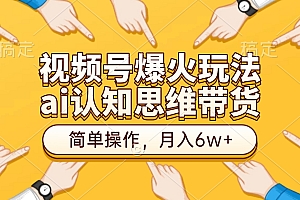 视频号爆火玩法,ai认知思维带货、简单操作,月入6w+