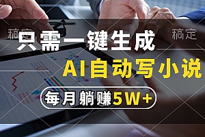 只需一键生成,AI自动写小说,每月躺赚5w+