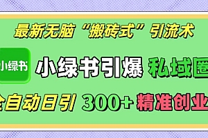 最新无脑“搬砖式”引流术,小绿书引爆私域圈,全自动日引300+精准创业粉!