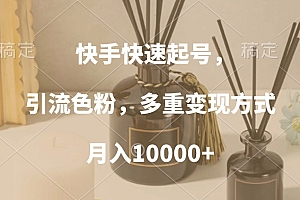 快手快速起号,引流色粉,多重变现方式,月入10000+