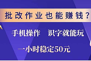 批改作业也能赚钱?0门槛手机项目,识字就能玩!一小时稳定50元!