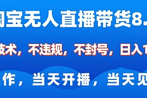 淘宝无人直播带货8.0    全新技术,不违规,不封号,纯小白易操作,当天开播,当天见收益,日入1000+