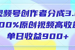 视频号创作者分成3.0,100%原创视频高收益,单日收益900+