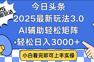今日头条2025最新玩法3.0,思路简单,复制粘贴,轻松实现矩阵日入3000+