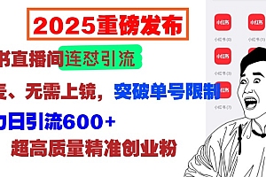 2025重磅发布:小红书直播间连怼引流,无需连麦、无需上镜,突破单号限制,暴力日引流600+超高质量精准创业粉