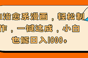 AI治愈系漫画,轻松制作,一键达成,小白也能日入1000+