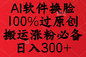 AI软件换脸,100%过原创,搬运涨粉必备,日入300+