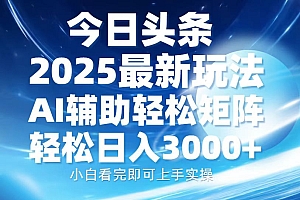 今日头条2025最新玩法,思路简单,复制粘贴,AI辅助,轻松矩阵日入3000+