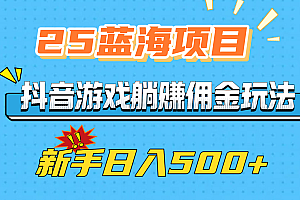 25蓝海项目,抖音游戏躺赚佣金玩法,新手日入500+