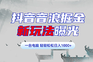 抖音音浪掘金,新玩法曝光学员轻松日入1000+