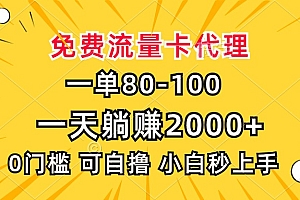 一单80,免费流量卡代理,0门槛,小白也能轻松上手,一天躺赚2000+