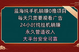 蓝海纯手机躺赚0撸项目,每天只需要观看广告,24小时纯挂机躺赚,永久管道收入,主业副业的绝佳选择,大平台安全可靠