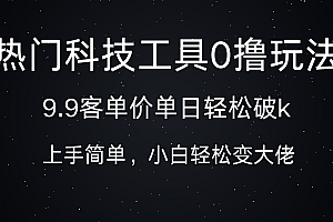 热门科技工具0撸玩法,9.9客单价单日轻松破k,小白轻松变大佬