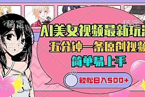 AI美女原创视频最新玩法,五分钟一条,日入500+,简单易上手