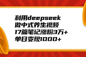 利用deepseek做中式养生视频,17篇笔记涨粉3万+,单日变现1000+