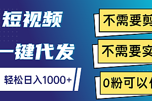 短视频一键代发,不需要剪辑,不需要实名,0粉可以做,轻松日入1000+