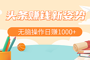 头条赚钱新姿势,AI爆款文章生成术,无脑操作日赚1K+复制粘贴轻松玩转头条