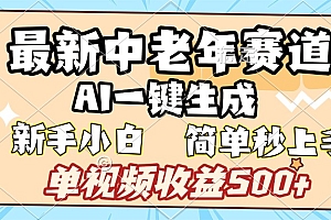 最新中老年赛道 AI一键生成 单视频收益500+ 新手下白 简单易上手