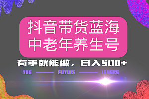抖音带货冷门赛道,用AI做中老年养生号,可矩阵放大,小白也能月入30000+多种变现方式,保姆级教程