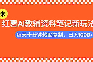 小红书AI教辅资料笔记新玩法,0门槛,可批量可复制,一天十分钟发笔记轻松日入1000+