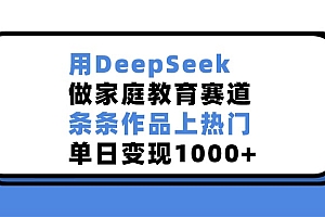用DeepSeek做家庭教育赛道,条条作品上热门,单日变现1000+