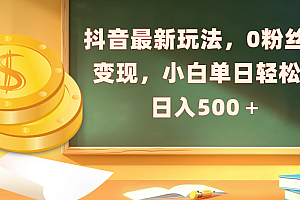 抖音最新玩法,0粉丝可变现,小白单日轻松日入500+