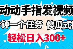动动手指发视频 一分钟一个任务 轻松日入300+ 傻瓜式操作 随时随地赚收益